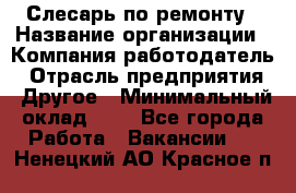 Слесарь по ремонту › Название организации ­ Компания-работодатель › Отрасль предприятия ­ Другое › Минимальный оклад ­ 1 - Все города Работа » Вакансии   . Ненецкий АО,Красное п.